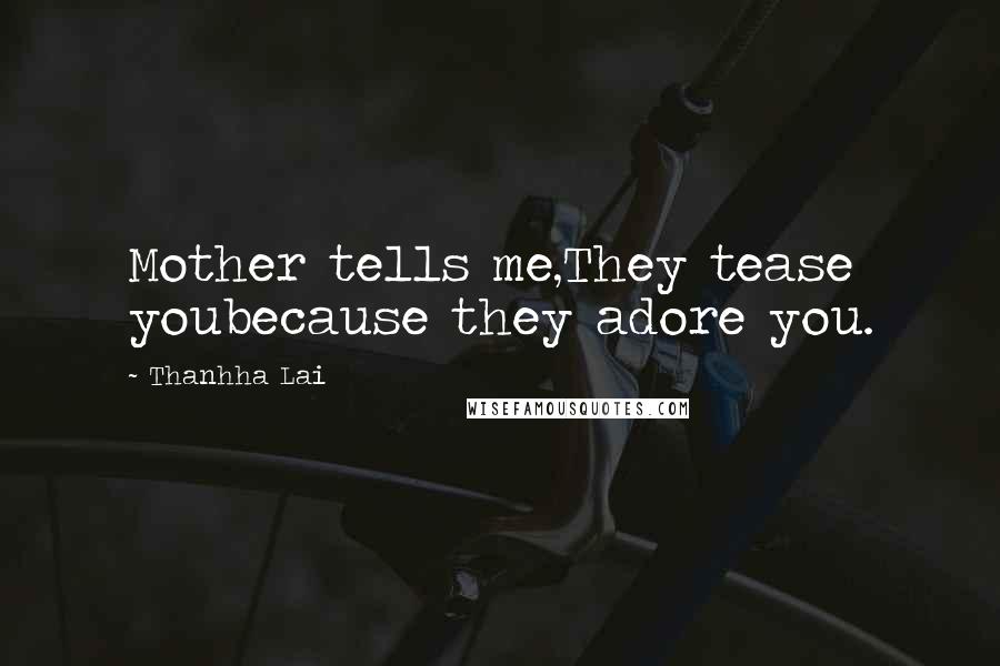 Thanhha Lai quotes: Mother tells me,They tease youbecause they adore you.