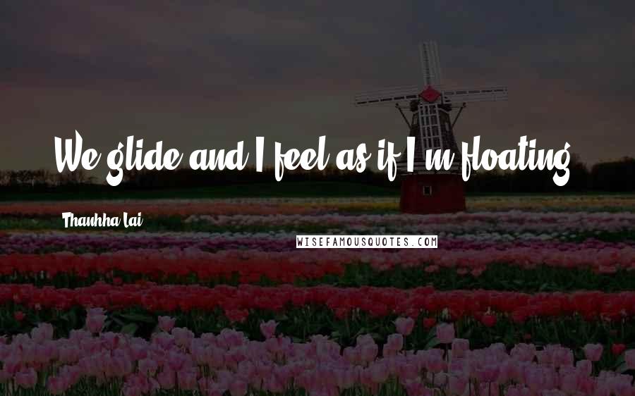 Thanhha Lai quotes: We glide and I feel as if I'm floating.