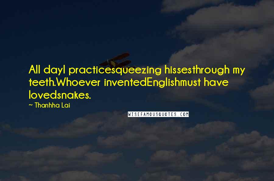 Thanhha Lai quotes: All dayI practicesqueezing hissesthrough my teeth.Whoever inventedEnglishmust have lovedsnakes.