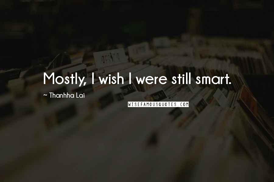 Thanhha Lai quotes: Mostly, I wish I were still smart.