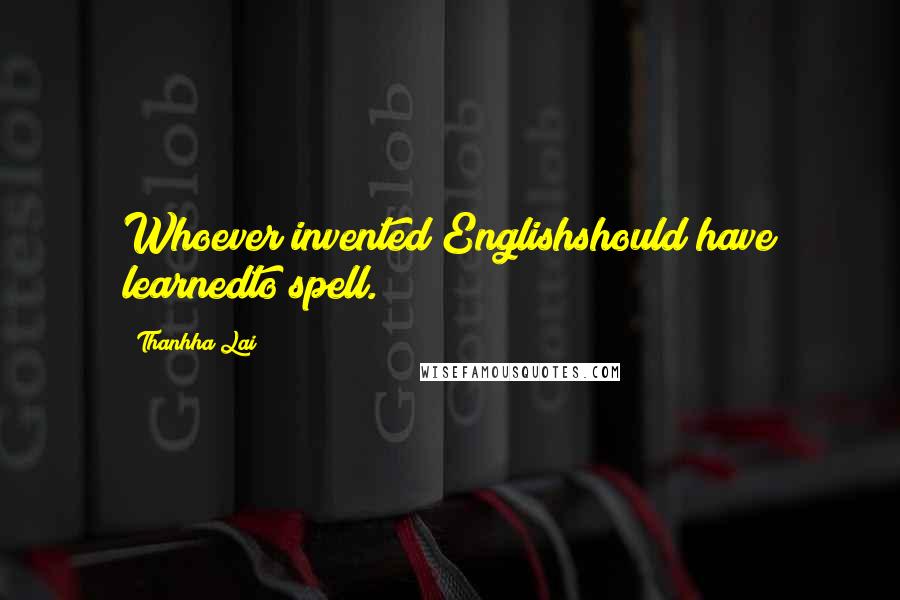 Thanhha Lai quotes: Whoever invented Englishshould have learnedto spell.