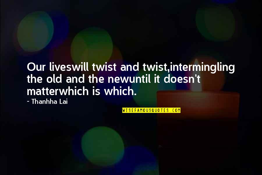 Thanhha Lai Quotes By Thanhha Lai: Our liveswill twist and twist,intermingling the old and Thanhha Lai Quotes By Thanhha Lai: Our liveswill twist and twist,intermingling the old and