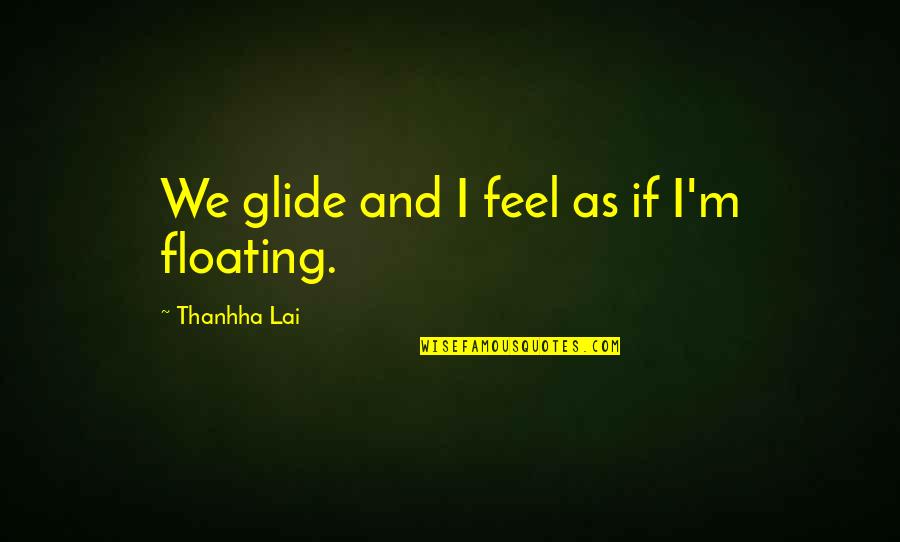 Thanhha Lai Quotes By Thanhha Lai: We glide and I feel as if I'm Thanhha Lai Quotes By Thanhha Lai: We glide and I feel as if I'm