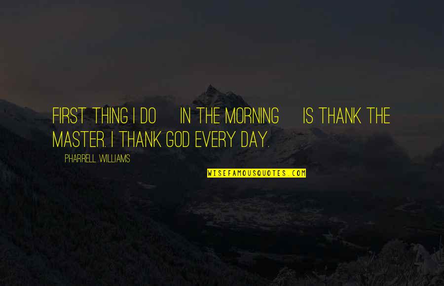 Thank God Every Morning Quotes By Pharrell Williams: First thing I do [in the morning] is