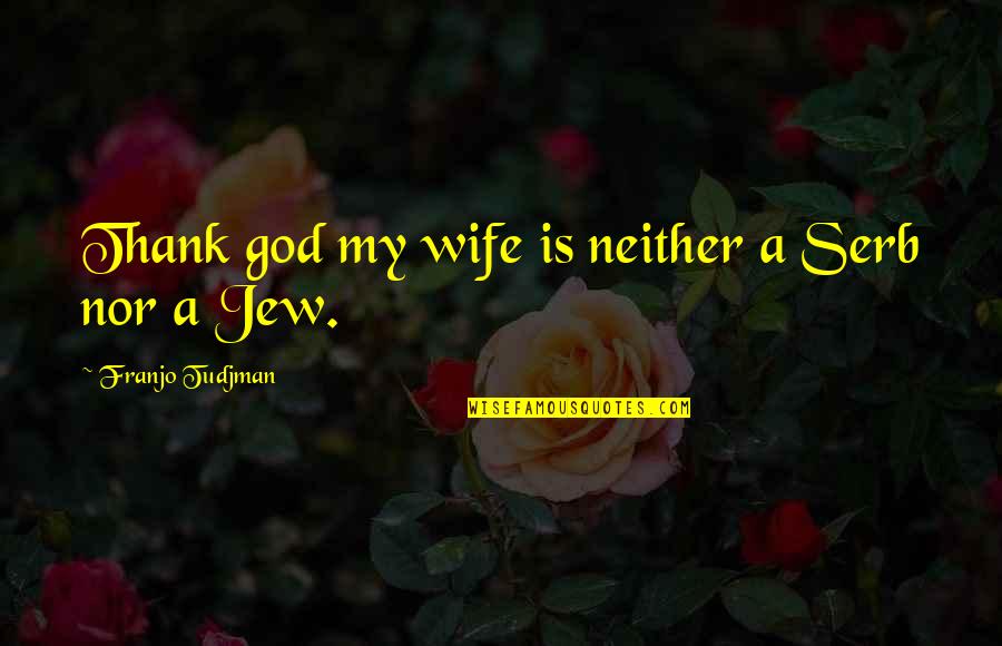 Thank God For My Wife Quotes By Franjo Tudjman: Thank god my wife is neither a Serb
