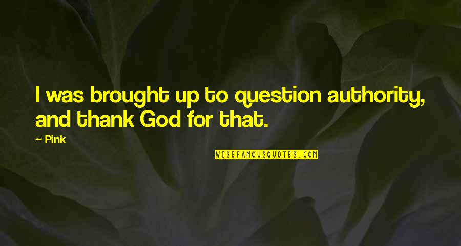 Thank God For Quotes By Pink: I was brought up to question authority, and