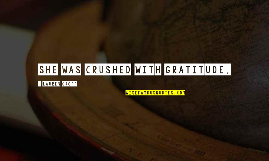 Thank God For Waking Me Up Quotes By Lauren Groff: She was crushed with gratitude. Thank God For Waking Me Up Quotes By Lauren Groff: She was crushed with gratitude.