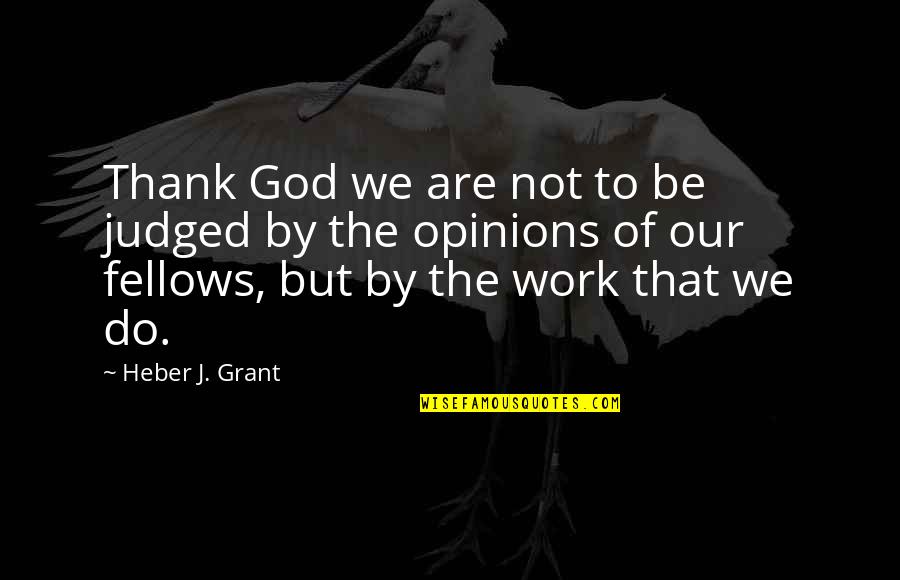 Thank God For Work Quotes By Heber J. Grant: Thank God we are not to be judged