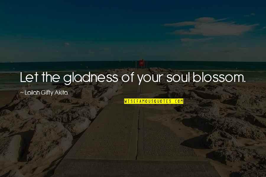 Thank God For You My Love Quotes By Lailah Gifty Akita: Let the gladness of your soul blossom.