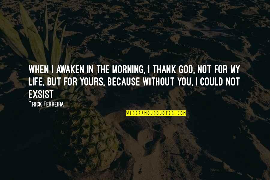 Thank God For You Quotes By Rick Ferreira: When I awaken in the morning, I Thank