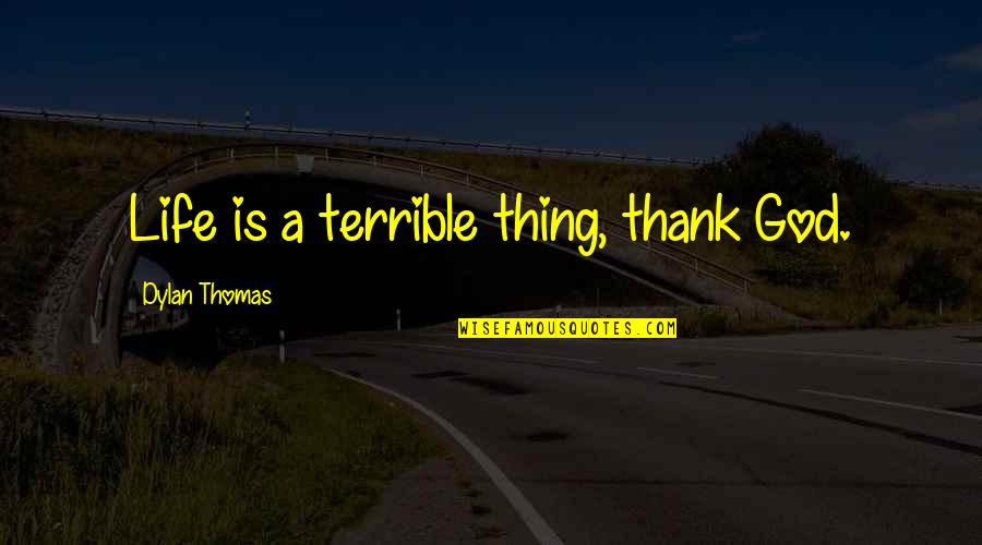 Thank God Life Quotes By Dylan Thomas: Life is a terrible thing, thank God.