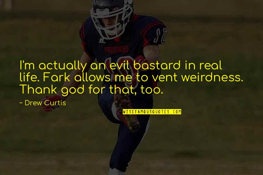 Thank God My Life Quotes By Drew Curtis: I'm actually an evil bastard in real life.