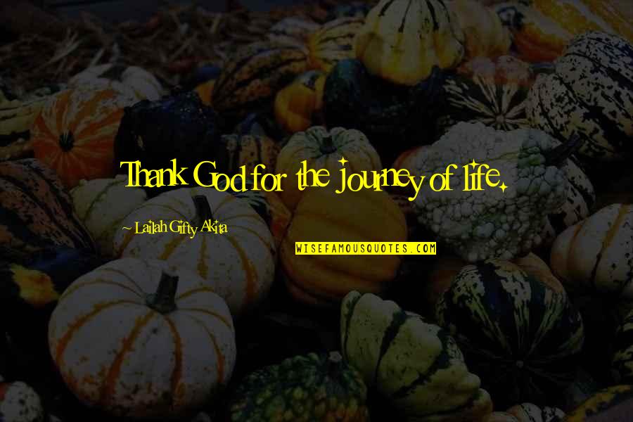 Thank God My Life Quotes By Lailah Gifty Akita: Thank God for the journey of life.