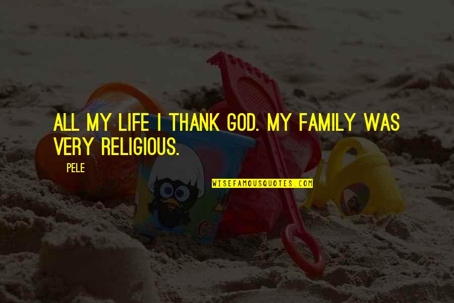 Thank God My Life Quotes By Pele: All my life I thank God. My family