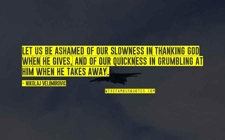 Thank God Quotes By Nikolaj Velimirovic: Let us be ashamed of our slowness in