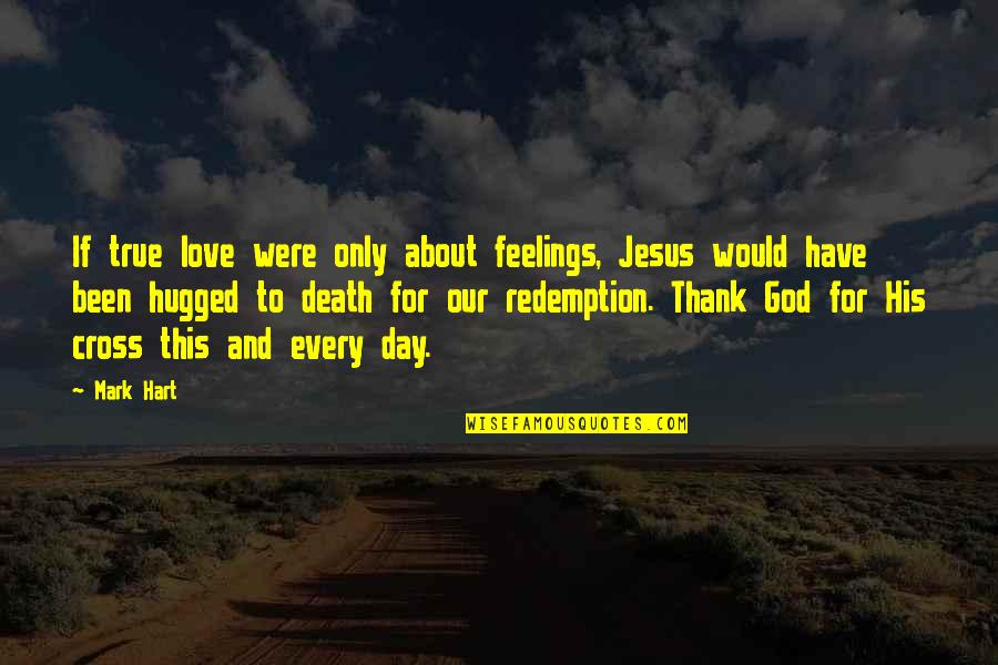 Thank God The Day Is Over Quotes By Mark Hart: If true love were only about feelings, Jesus