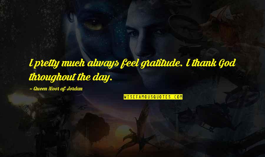 Thank God The Day Is Over Quotes By Queen Noor Of Jordan: I pretty much always feel gratitude. I thank