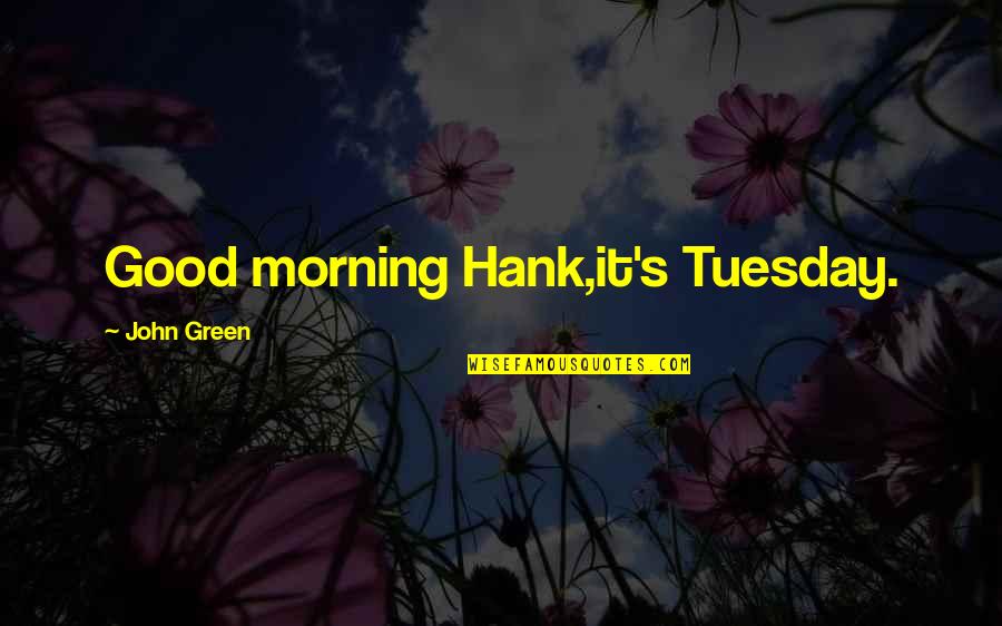 Thank God You Saved Me Quotes By John Green: Good morning Hank,it's Tuesday.
