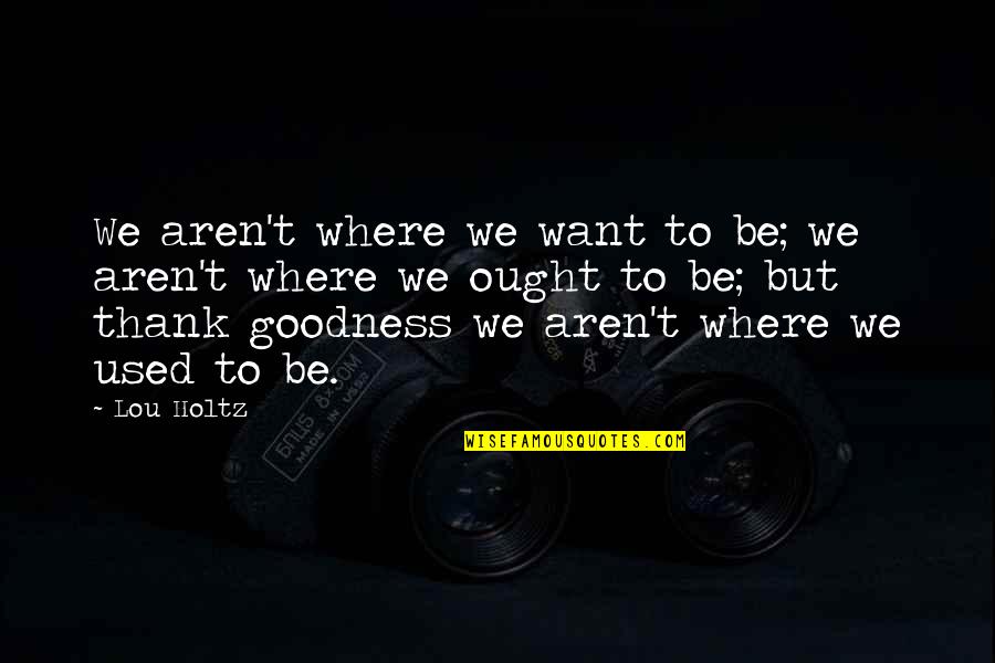 Thank Goodness Quotes By Lou Holtz: We aren't where we want to be; we