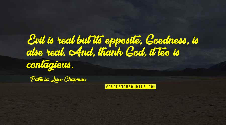 Thank Goodness Quotes By Patricia Luce Chapman: Evil is real but its opposite, Goodness, is