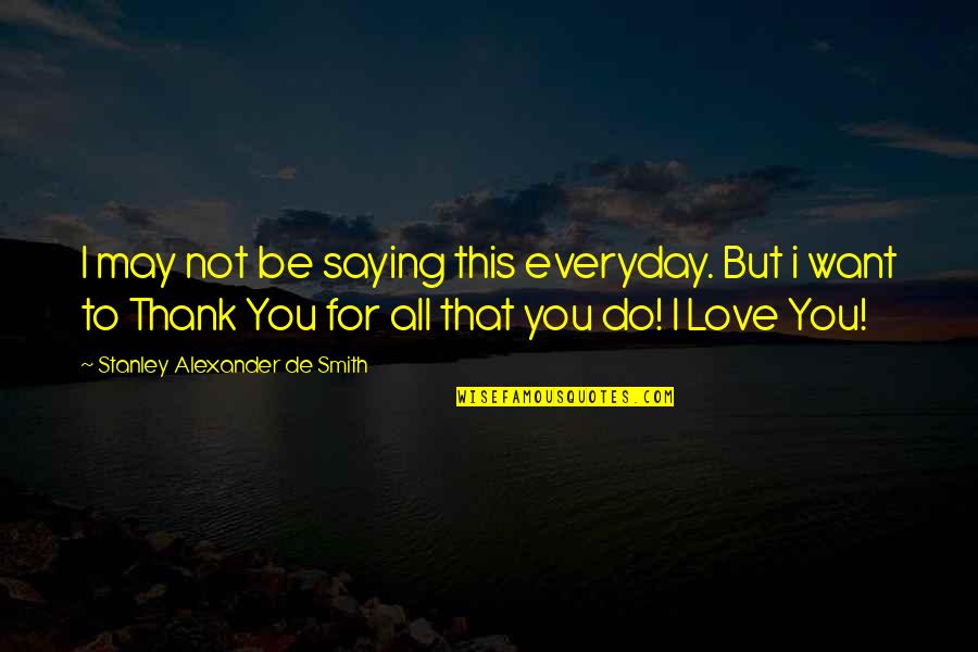 Thank Love Quotes By Stanley Alexander De Smith: I may not be saying this everyday. But