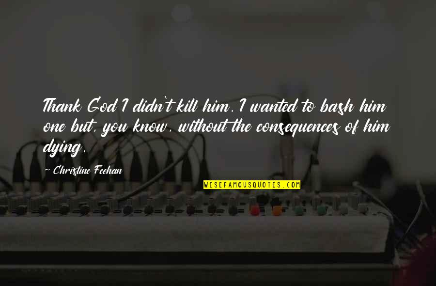 Thank To God Quotes By Christine Feehan: Thank God I didn't kill him. I wanted
