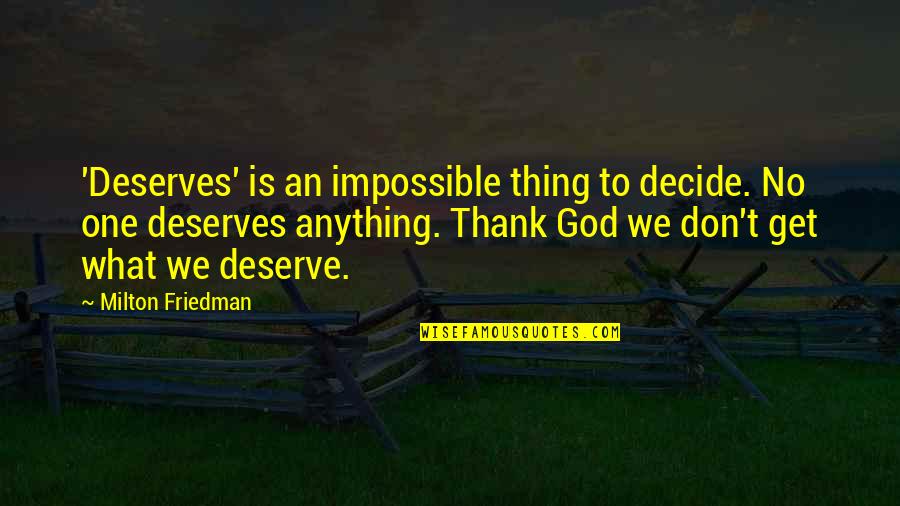 Thank To God Quotes By Milton Friedman: 'Deserves' is an impossible thing to decide. No