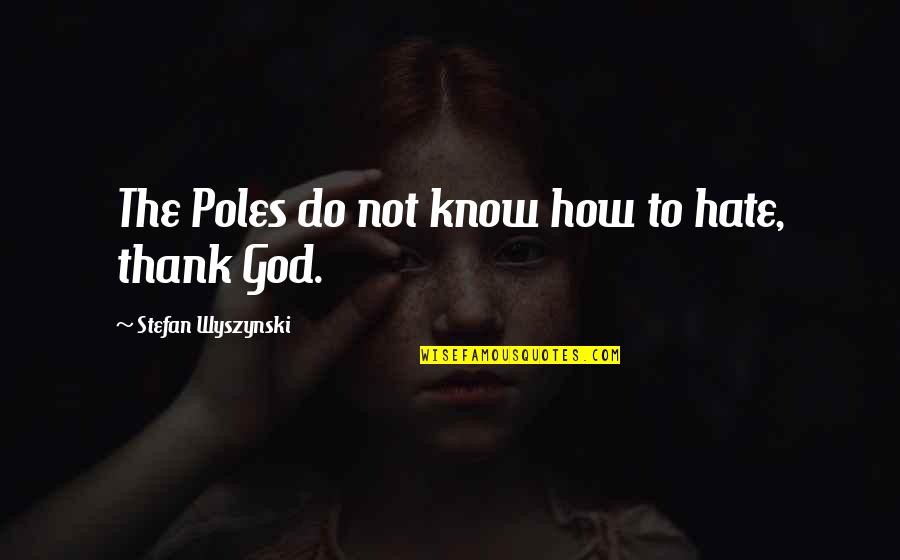 Thank To God Quotes By Stefan Wyszynski: The Poles do not know how to hate,
