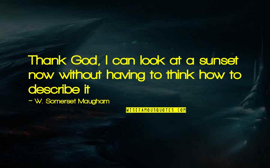 Thank To God Quotes By W. Somerset Maugham: Thank God, I can look at a sunset