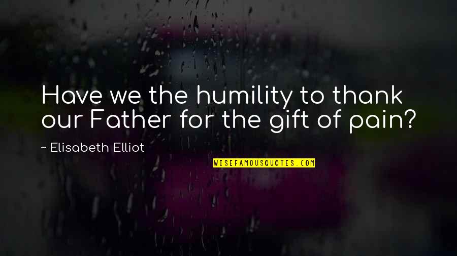 Thank U Father Quotes By Elisabeth Elliot: Have we the humility to thank our Father