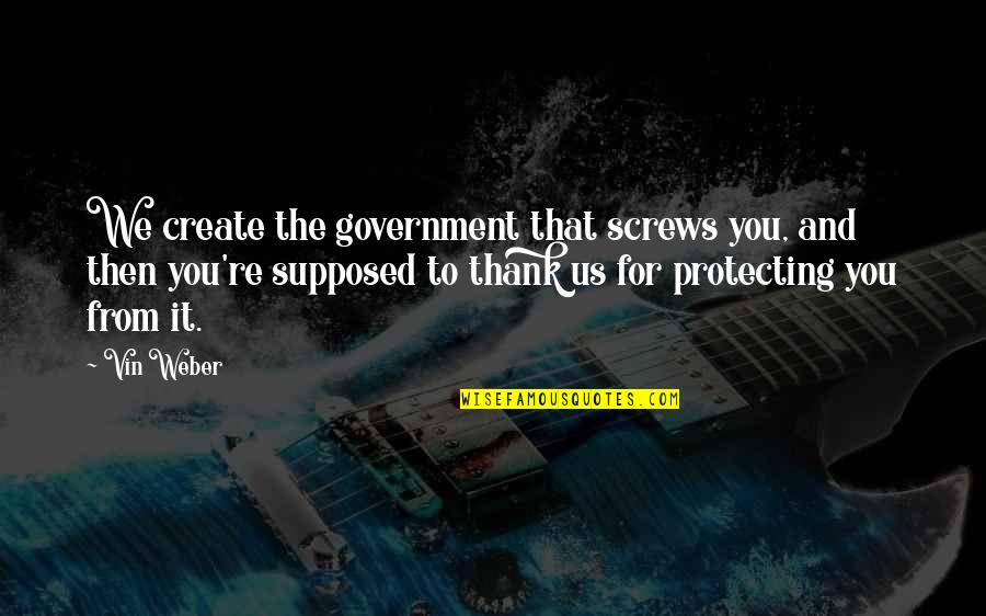 Thank U For Quotes By Vin Weber: We create the government that screws you, and Thank U For Quotes By Vin Weber: We create the government that screws you, and