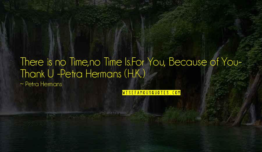 Thank U Quotes By Petra Hermans: There is no Time,no Time Is.For You, Because