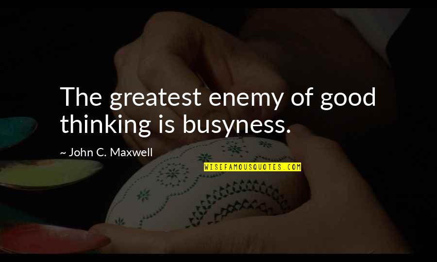 Thank Ya Quotes By John C. Maxwell: The greatest enemy of good thinking is busyness.