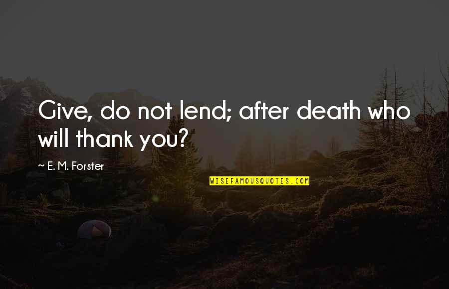 Thank You After Death Quotes By E. M. Forster: Give, do not lend; after death who will