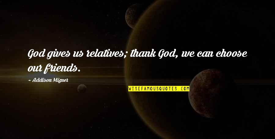 Thank You All My Friends Quotes By Addison Mizner: God gives us relatives; thank God, we can