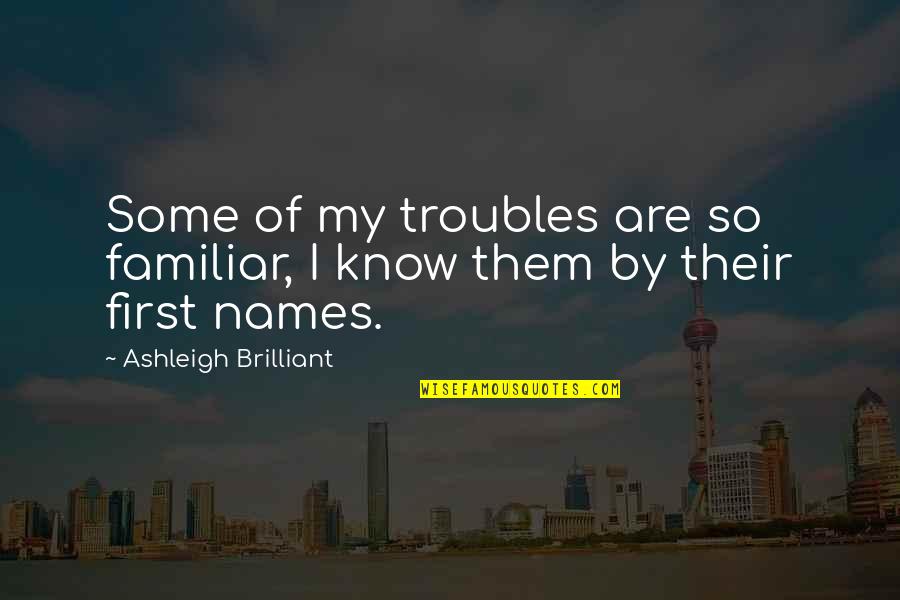 Thank You All My Friends Quotes By Ashleigh Brilliant: Some of my troubles are so familiar, I