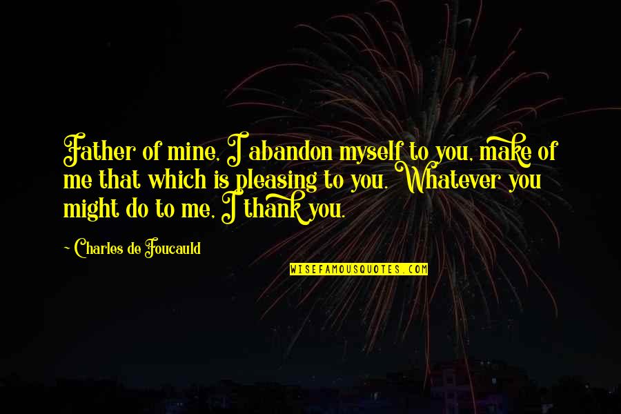 Thank You All You Do Quotes By Charles De Foucauld: Father of mine, I abandon myself to you,