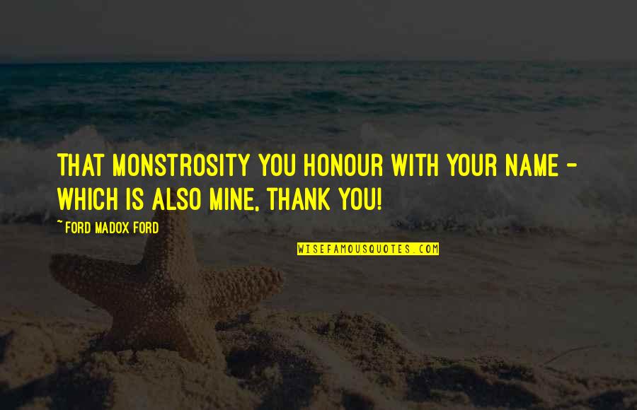 Thank You Also Quotes By Ford Madox Ford: That monstrosity you honour with your name -