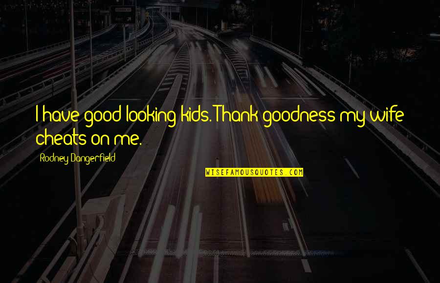 Thank You Also Quotes By Rodney Dangerfield: I have good looking kids. Thank goodness my Thank You Also Quotes By Rodney Dangerfield: I have good looking kids. Thank goodness my