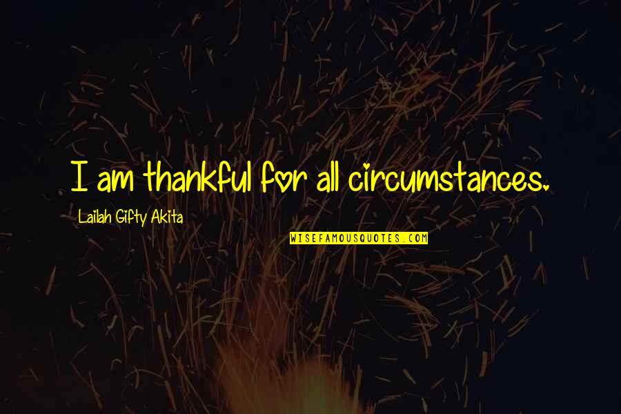 Thank You And Gratitude Quotes By Lailah Gifty Akita: I am thankful for all circumstances. Thank You And Gratitude Quotes By Lailah Gifty Akita: I am thankful for all circumstances.