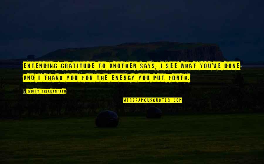 Thank You And Gratitude Quotes By Molly Friedenfeld: Extending gratitude to another says, I see what Thank You And Gratitude Quotes By Molly Friedenfeld: Extending gratitude to another says, I see what