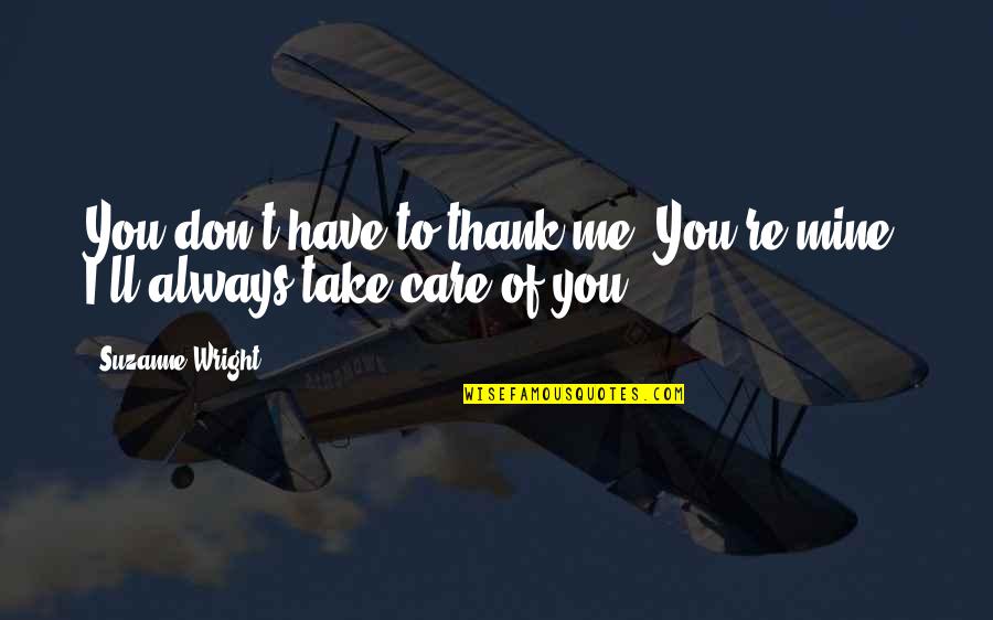 Thank You And Take Care Quotes By Suzanne Wright: You don't have to thank me. You're mine.