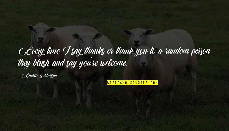 Thank You And Your Welcome Quotes By Charlie Morgan: Every time I say thanks or thank you