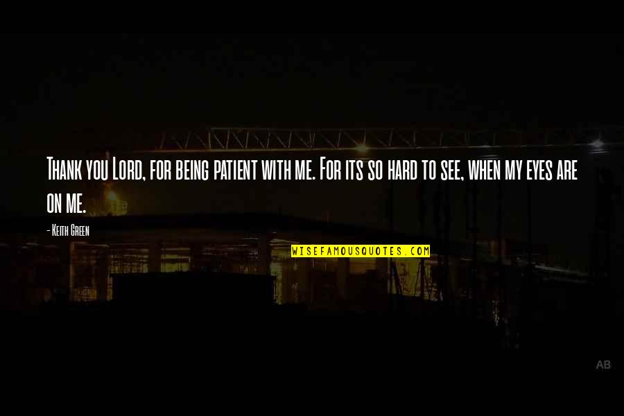 Thank You Being There For Me Quotes By Keith Green: Thank you Lord, for being patient with me. Thank You Being There For Me Quotes By Keith Green: Thank you Lord, for being patient with me.