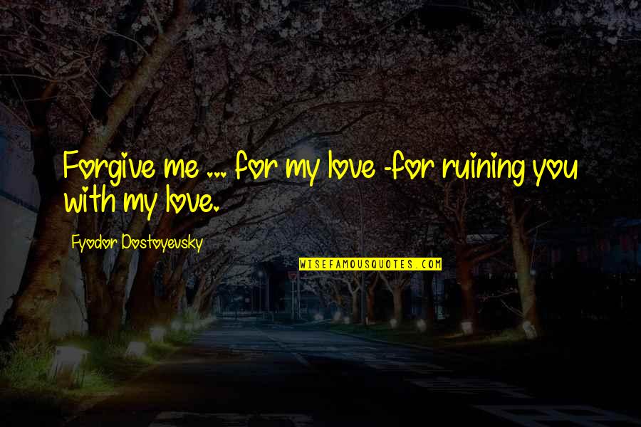 Thank You Bridesmaid Quotes By Fyodor Dostoyevsky: Forgive me ... for my love -for ruining