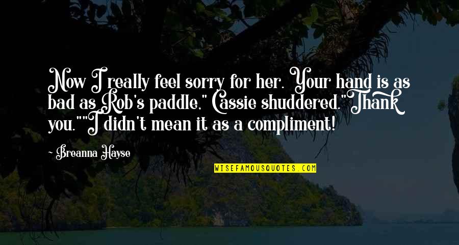 Thank You But Sorry Quotes By Breanna Hayse: Now I really feel sorry for her. Your Thank You But Sorry Quotes By Breanna Hayse: Now I really feel sorry for her. Your