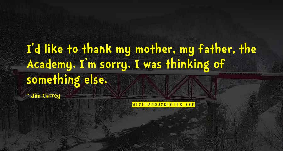 Thank You But Sorry Quotes By Jim Carrey: I'd like to thank my mother, my father, Thank You But Sorry Quotes By Jim Carrey: I'd like to thank my mother, my father,