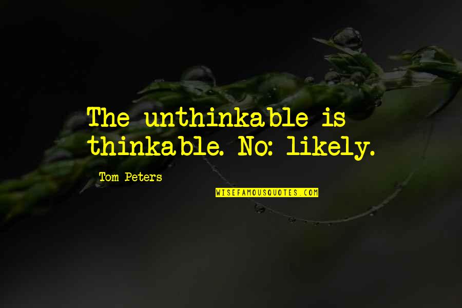 Thank You But Sorry Quotes By Tom Peters: The unthinkable is thinkable. No: likely. Thank You But Sorry Quotes By Tom Peters: The unthinkable is thinkable. No: likely.