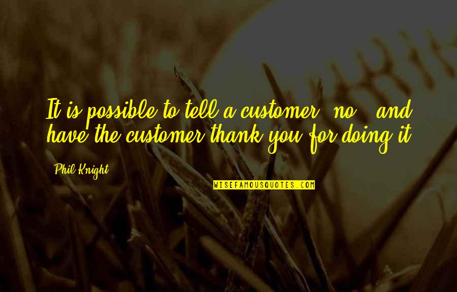 Thank You Customers Quotes By Phil Knight: It is possible to tell a customer "no",