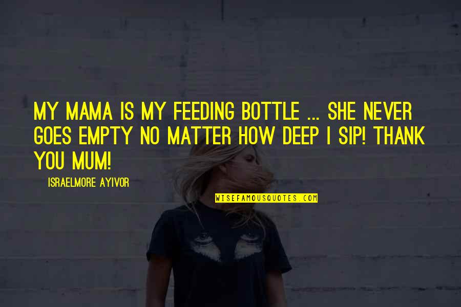 Thank You Deep Quotes By Israelmore Ayivor: My mama is my feeding bottle ... She Thank You Deep Quotes By Israelmore Ayivor: My mama is my feeding bottle ... She